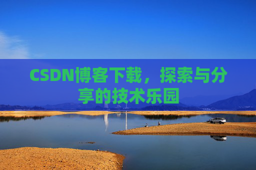 CSDN博客下载,探索与分享的技术乐园 CSDN博客下载,探索与分享的技术乐园